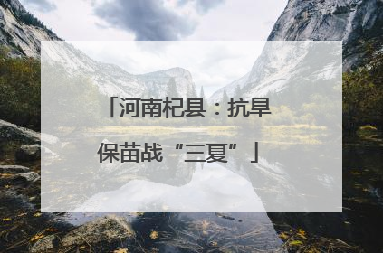 河南杞县：抗旱保苗战“三夏”
