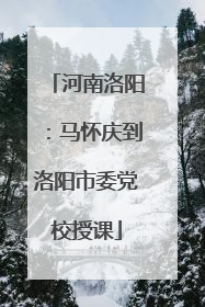河南洛阳：马怀庆到洛阳市委党校授课