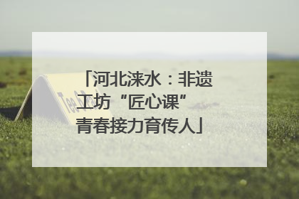 河北涞水：非遗工坊“匠心课” 青春接力育传人