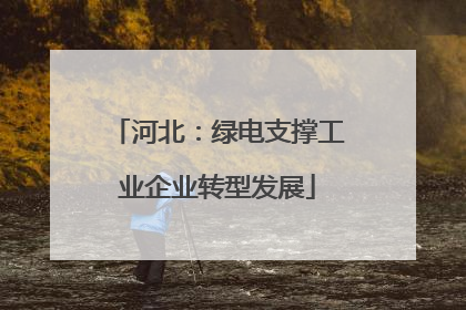 河北：绿电支撑工业企业转型发展
