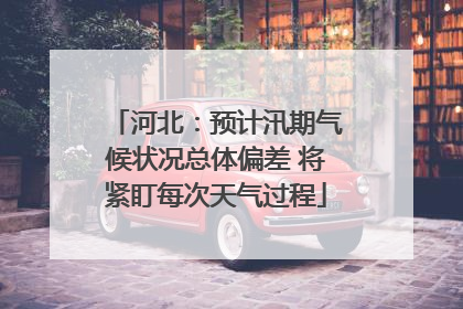 河北：预计汛期气候状况总体偏差 将紧盯每次天气过程