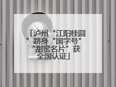 泸州“江阳桂圆”跻身“国字号” “甜蜜名片”获全国认证