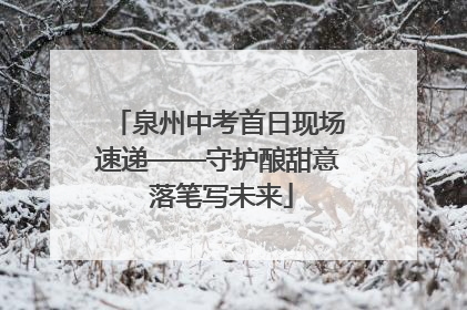泉州中考首日现场速递——守护酿甜意 落笔写未来