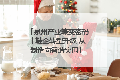 泉州产业蝶变密码丨鞋企转型升级 从制造向智造突围
