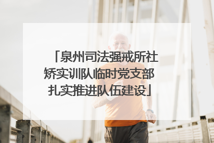 泉州司法强戒所社矫实训队临时党支部扎实推进队伍建设