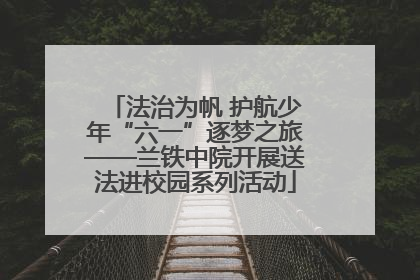 法治为帆 护航少年“六一”逐梦之旅——兰铁中院开展送法进校园系列活动