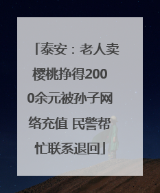 泰安：老人卖樱桃挣得2000余元被孙子网络充值 民警帮忙联系退回