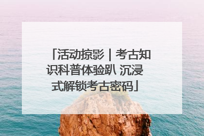 活动掠影｜考古知识科普体验趴 沉浸式解锁考古密码