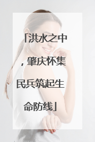 洪水之中，肇庆怀集民兵筑起生命防线