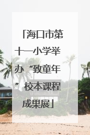 海口市第十一小学举办“致童年”校本课程成果展