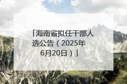 海南省拟任干部人选公告（2025年6月20日）