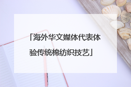 海外华文媒体代表体验传统棉纺织技艺