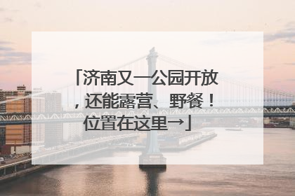 济南又一公园开放，还能露营、野餐！位置在这里→