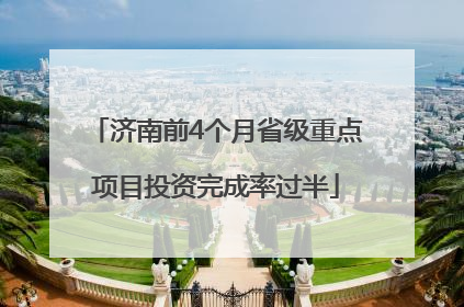 济南前4个月省级重点项目投资完成率过半