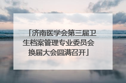 济南医学会第三届卫生档案管理专业委员会换届大会圆满召开