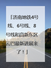 济南地铁4号线、6号线、8号线和高新东区云巴最新进展来了！