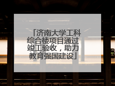 济南大学工科综合楼项目通过竣工验收，助力教育强国建设