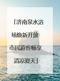 济南泉水浴场焕新开放 市民游客畅享清凉夏天