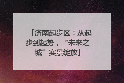 济南起步区：从起步到起势，“未来之城”实景绽放