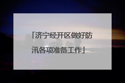 济宁经开区做好防汛各项准备工作