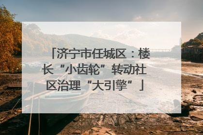 济宁市任城区：楼长“小齿轮”转动社区治理“大引擎”