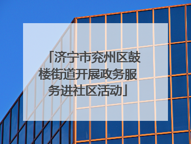 济宁市兖州区鼓楼街道开展政务服务进社区活动