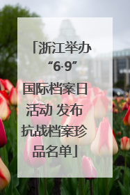 浙江举办“6·9”国际档案日活动 发布抗战档案珍品名单