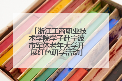 浙江工商职业技术学院学子赴宁波市军休老年大学开展红色研学活动