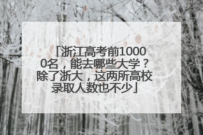 浙江高考前10000名，能去哪些大学？除了浙大，这两所高校录取人数也不少