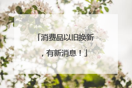 消费品以旧换新，有新消息！
