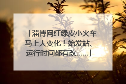 淄博网红绿皮小火车马上大变化！始发站、运行时间都有改……