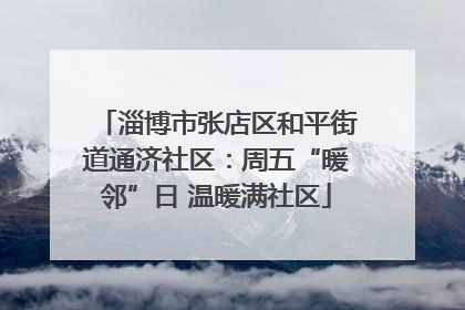 淄博市张店区和平街道通济社区：周五“暖邻”日 温暖满社区