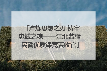淬炼思想之刃 铸牢忠诚之魂——江北监狱民警优质课竞赛收官