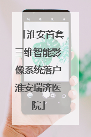 淮安首套三维智能影像系统落户淮安瑞济医院