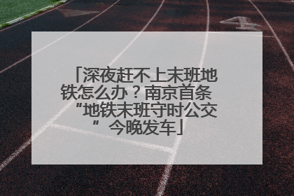 深夜赶不上末班地铁怎么办？南京首条“地铁末班守时公交”今晚发车