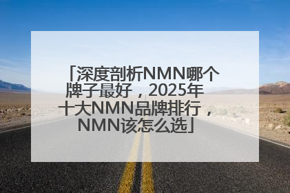 深度剖析NMN哪个牌子最好，2025年十大NMN品牌排行，NMN该怎么选