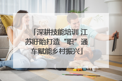 深耕技能培训 江苏盱眙打造“职”通车赋能乡村振兴