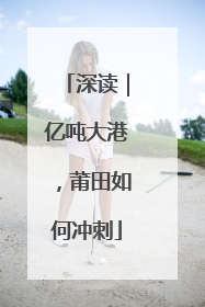 深读｜亿吨大港，莆田如何冲刺