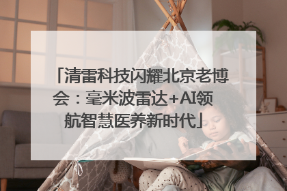 清雷科技闪耀北京老博会：毫米波雷达+AI领航智慧医养新时代