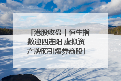 港股收盘｜恒生指数迎四连阳 虚拟资产牌照引爆券商股