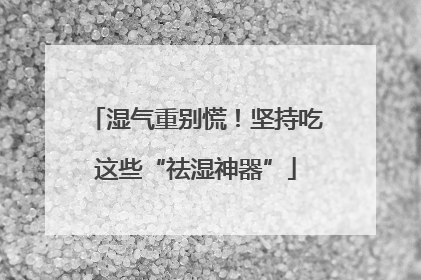 湿气重别慌！坚持吃这些“祛湿神器”