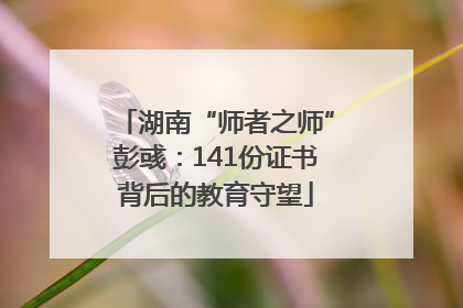 湖南“师者之师”彭彧：141份证书背后的教育守望