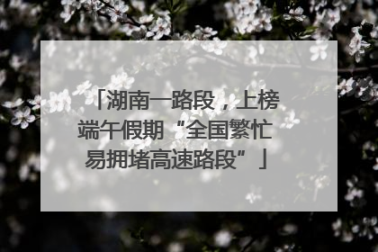 湖南一路段，上榜端午假期“全国繁忙易拥堵高速路段”