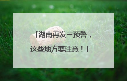 湖南再发三预警，这些地方要注意！