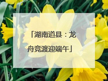 湖南道县：龙舟竞渡迎端午