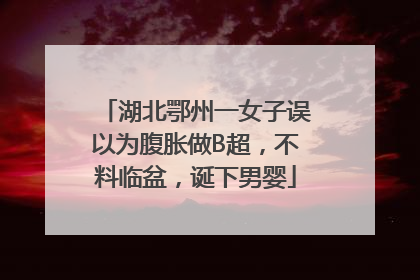 湖北鄂州一女子误以为腹胀做B超，不料临盆，诞下男婴