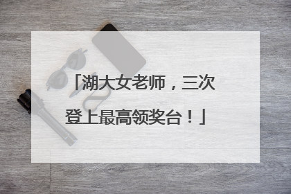湖大女老师，三次登上最高领奖台！