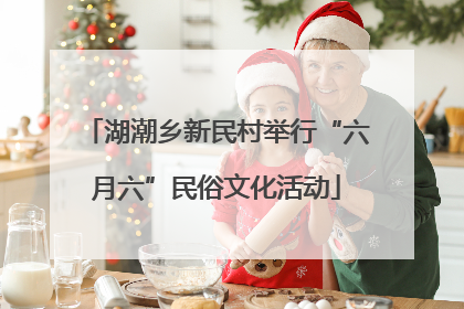 湖潮乡新民村举行“六月六”民俗文化活动