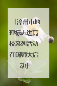 漳州市地理标志进高校系列活动在闽师大启动