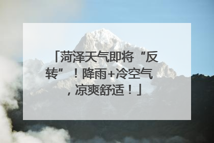 菏泽天气即将“反转”！降雨+冷空气，凉爽舒适！